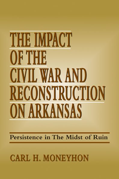 The Impact of the Civil War and Reconstruction on Arkansas: Persistence in the Midst of Ruin