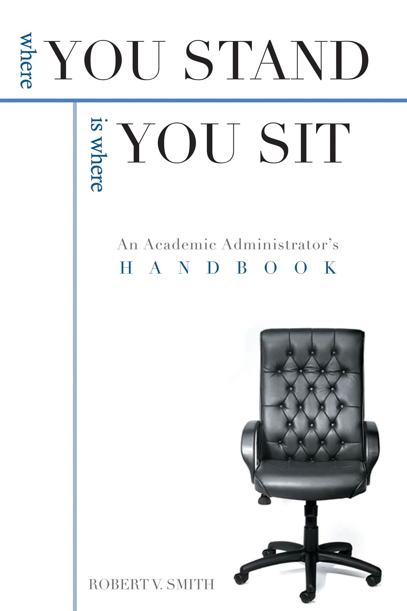 Where You Stand Is Where You Sit: An Academic Administrator¿s Handbook