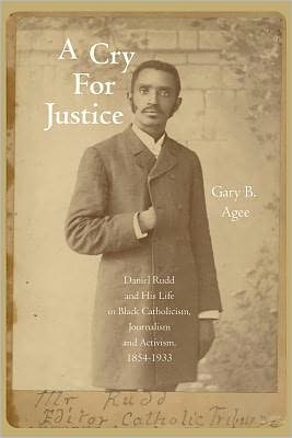 A Cry for Justice: Daniel Rudd and His Life in Black Catholicism, Journalism, and Activism, 1854?1933