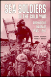 Sea Soldiers in the Cold War: Amphibious Warfare, 1945-1991
