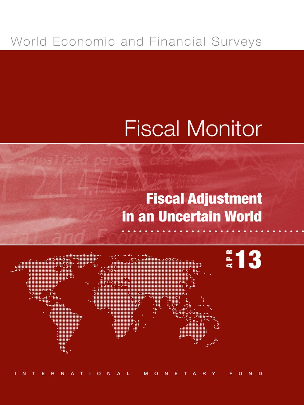 Fiscal Monitor, April 2013: Fiscal Adjustment in an Uncertain World: Fiscal Adjustment in an Uncertain World