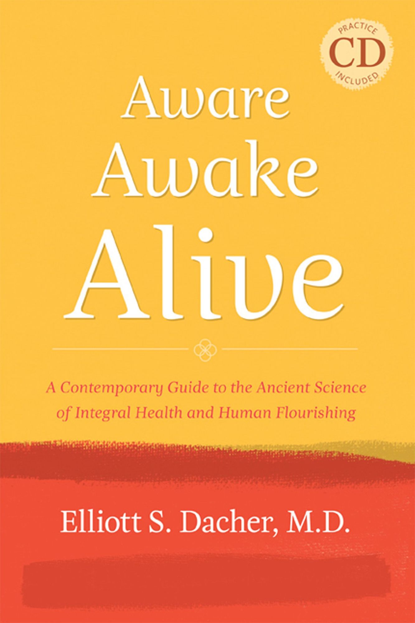 Aware, Awake, Alive: A Contemporary Guide to the Ancient Science of Integral Health and Human Flourishing - with Practice CD Included