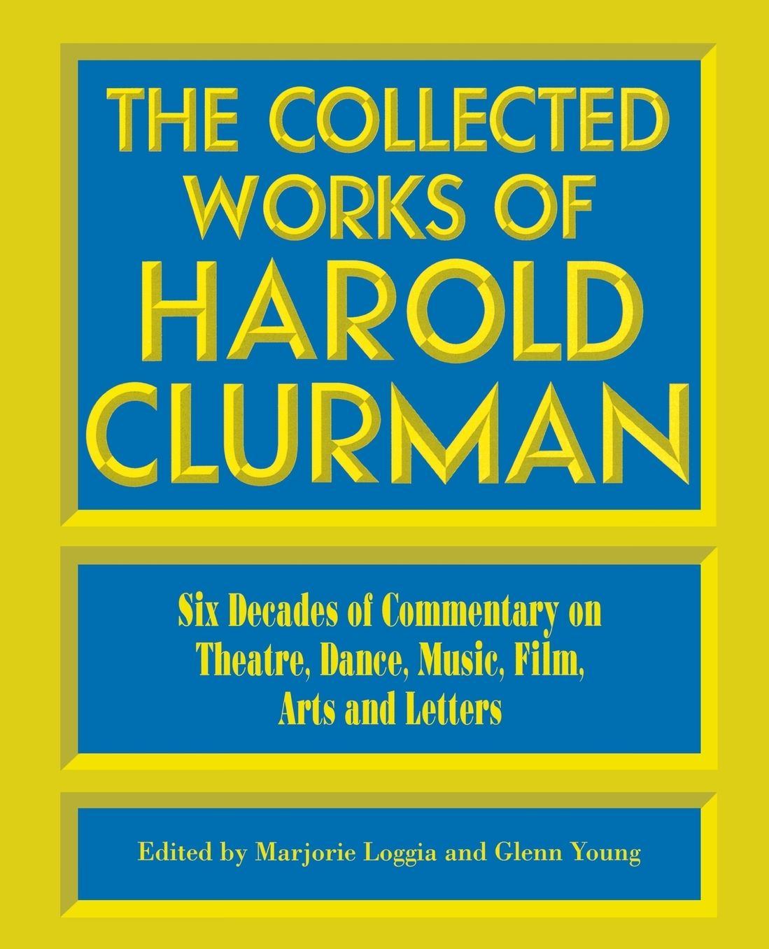 The Collected Works of Harold Clurman: Six Decades of Commentary on Theatre, Dance Music, Film...