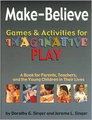 Make-Believe Games and Activities for Imaginative Play: A Book for Parents, Teachers and the Young Children in Their Lives