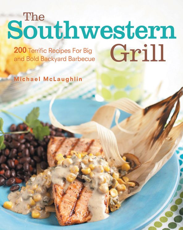 The Southwestern Grill: 200 Terrific Recipes for Big Bold Backyard Barbecue
