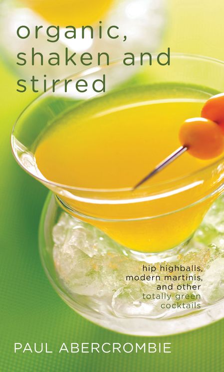 Organic, Shaken and Stirred: Hip Highballs, Modern Martinis, and Other Totally Green Cocktails