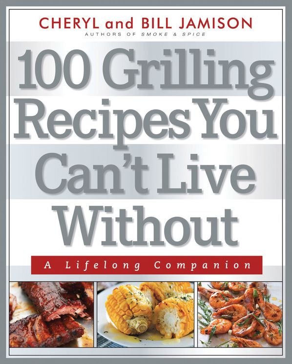 100 Grilling Recipes You Can't Live Without: A Lifelong Companion