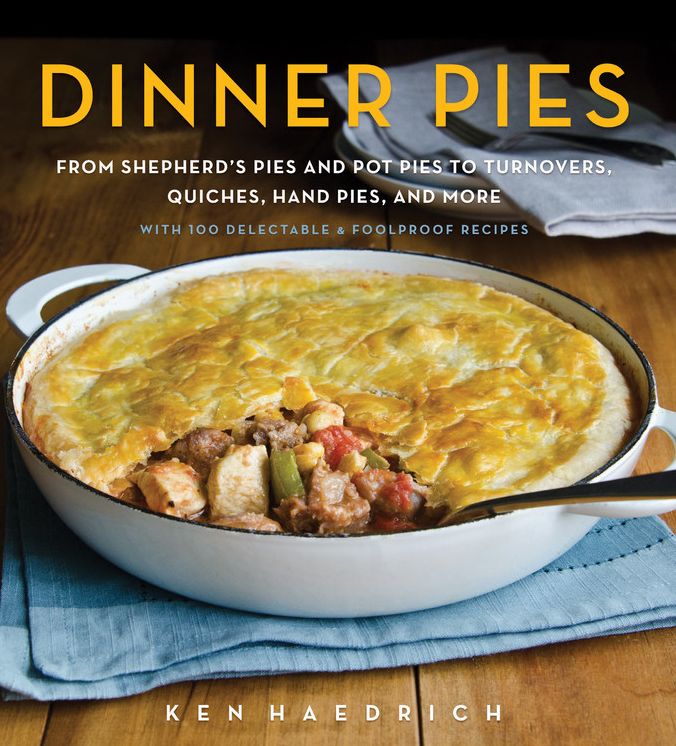 Dinner Pies: From Shepherd's Pies and Pot Pies to Tarts, Turnovers, Quiches, Hand Pies, and More, with 100 Delectable and Foolproof Recipes