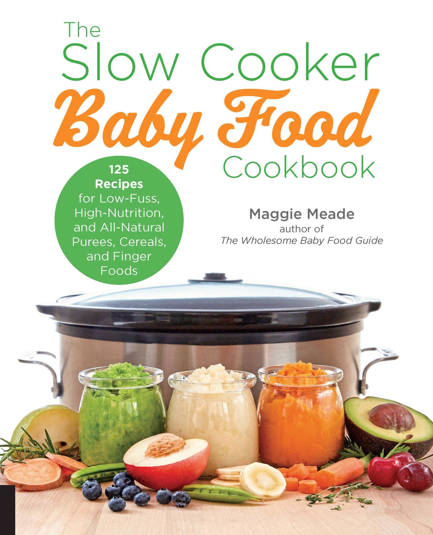 The Slow Cooker Baby Food Cookbook: 125 Recipes for Low-Fuss, High-Nutrition, All-Natural, and Way Better Than Store-Bought Purees, Cereals, and Finger Foods
