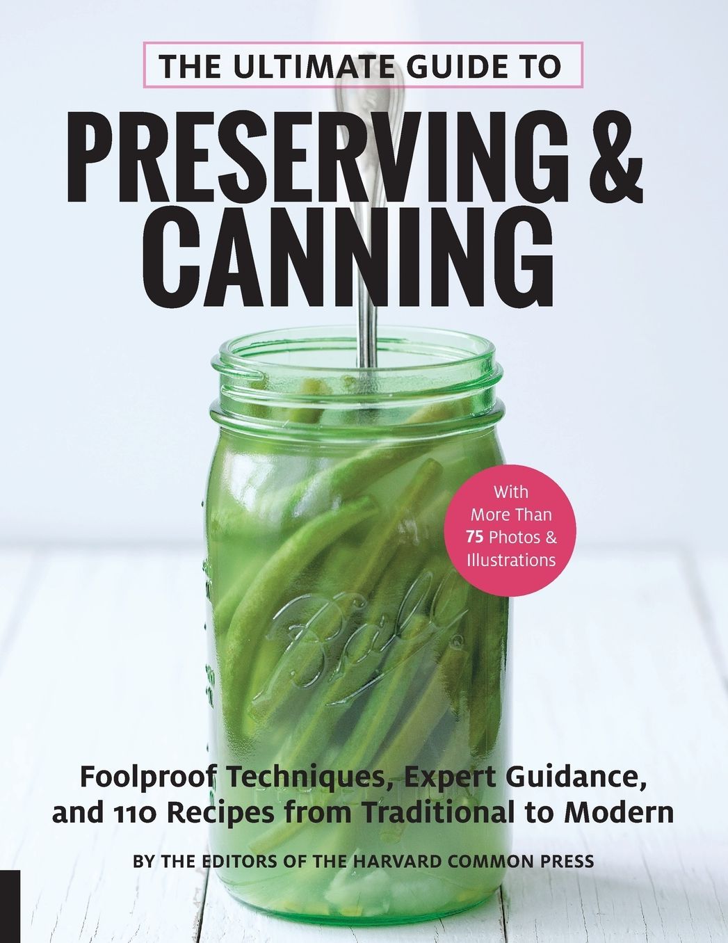 The Ultimate Guide to Preserving and Canning : Foolproof Techniques, Expert Guidance, and 125 Recipes from Traditional to Modern