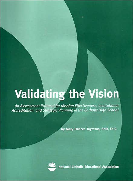 Validating the Vision: An Assessment Protocol for Mission Effectiveness, Institutional Accreditation and Strategic Planning in the Catholic High School