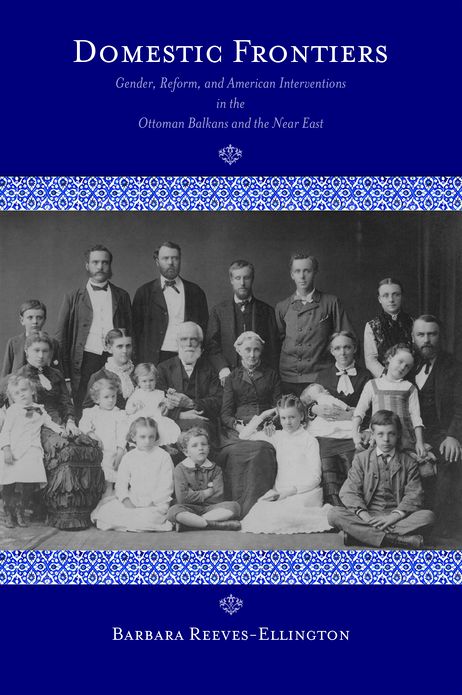 Domestic Frontiers: Gender, Reform, and American Interventions in the Ottoman Balkans and the Near East, 1831-1908