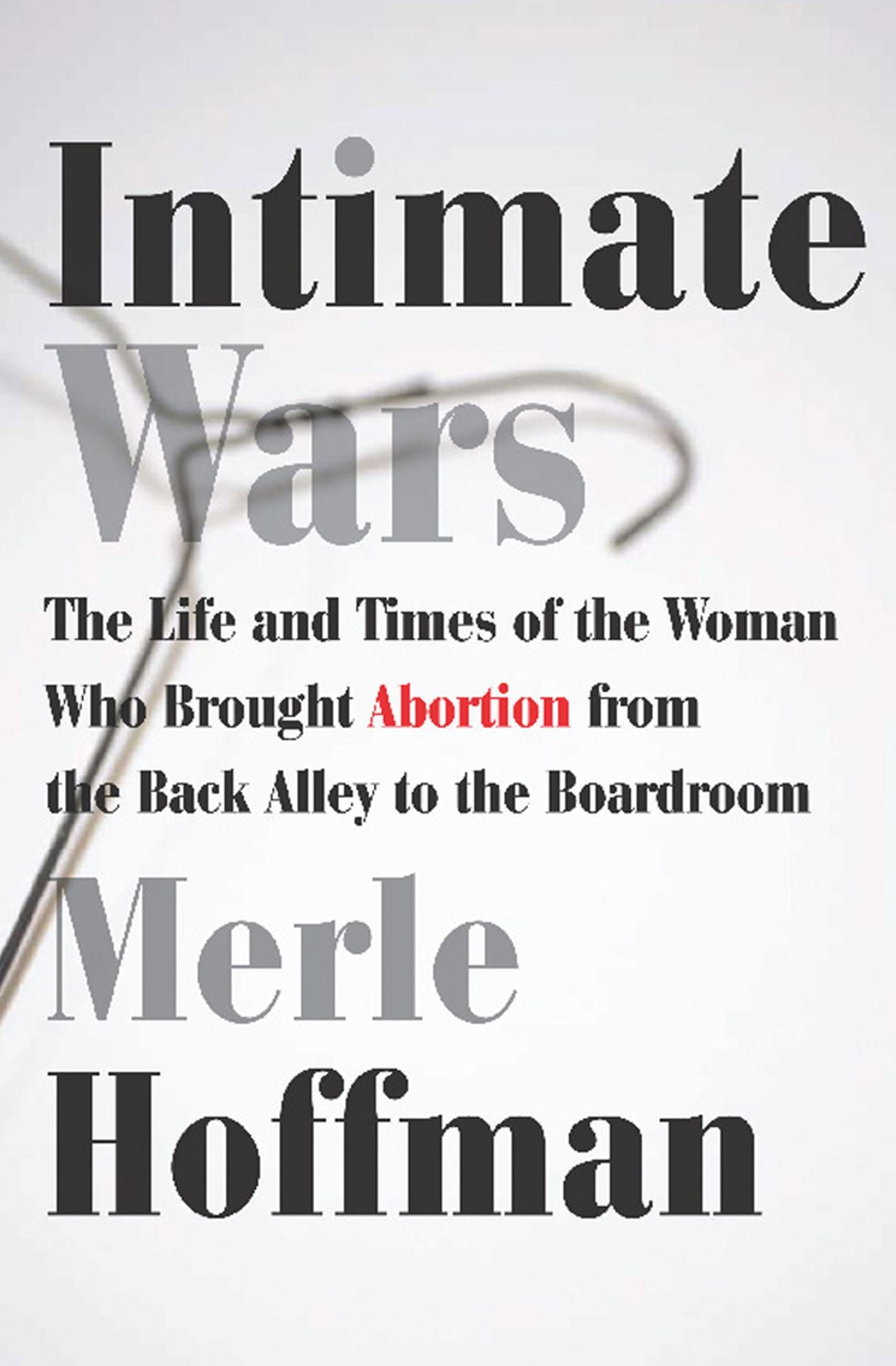 Intimate Wars: The Life and Times of the Woman Who Brought Abortion from the Back Alley to the Board Room