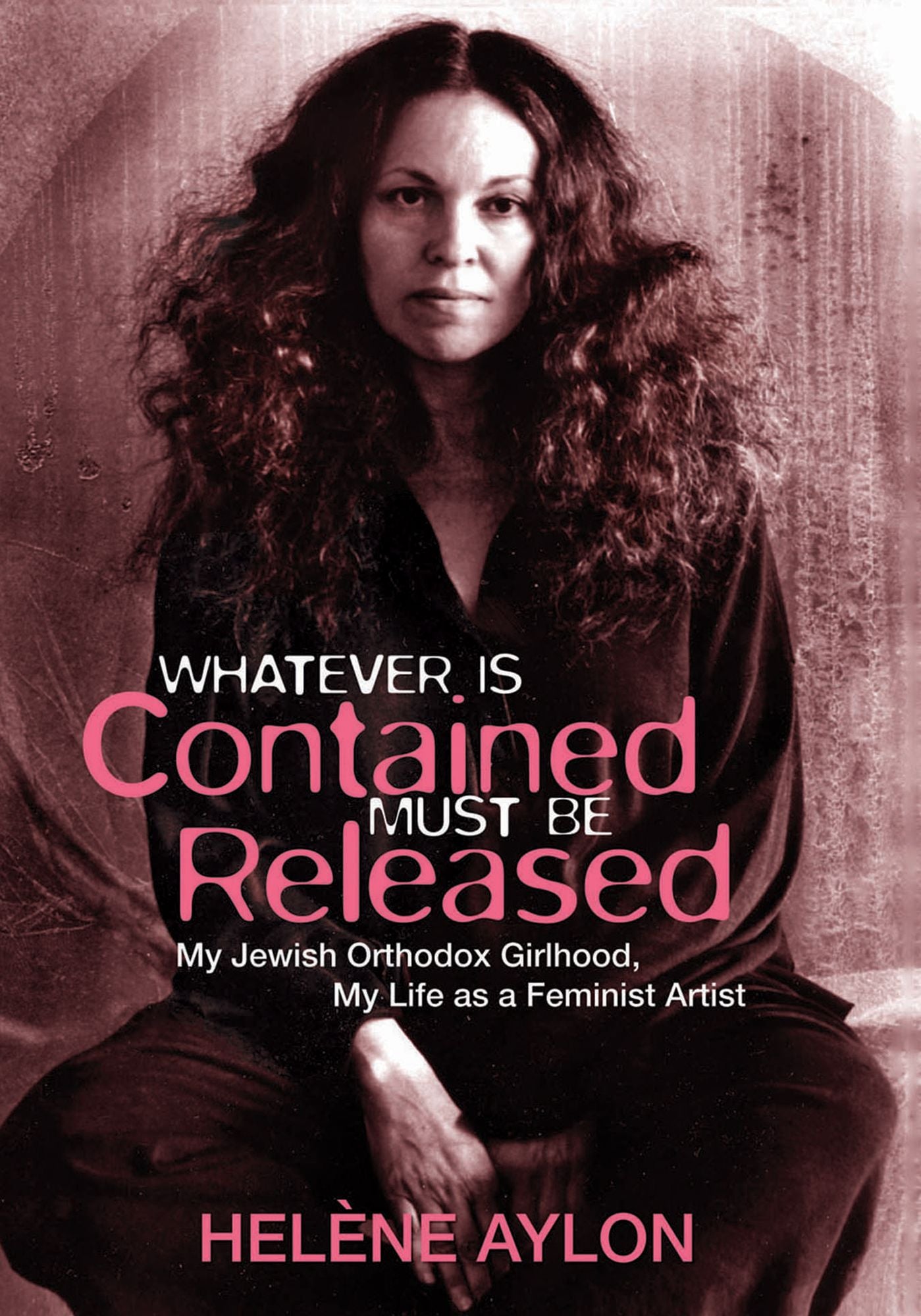 Whatever Is Contained Must Be Released: My Jewish Orthodox Girlhood, My Life as a Feminist Artist