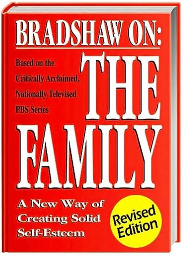 Bradshaw On: The Family: A New Way of Creating Solid Self-Esteem