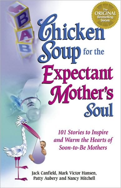 Chicken Soup for the Expectant Mother's Soul: 101 Stories to Inspire and Warm the Hearts of Soon-to-Be Mothers