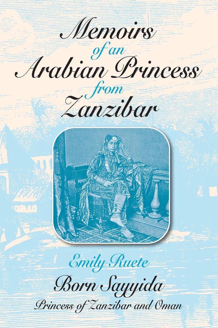 Memoirs of an Arabian Princess from Zanzibar: Born Sayyida Princess of Zanzibar and Oman
