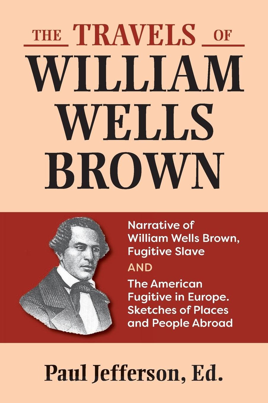 The Travels of William Wells Brown: Narratives of William Wells Brown, and the American Fugitive in Europe, Sketches of Places and People Abroad