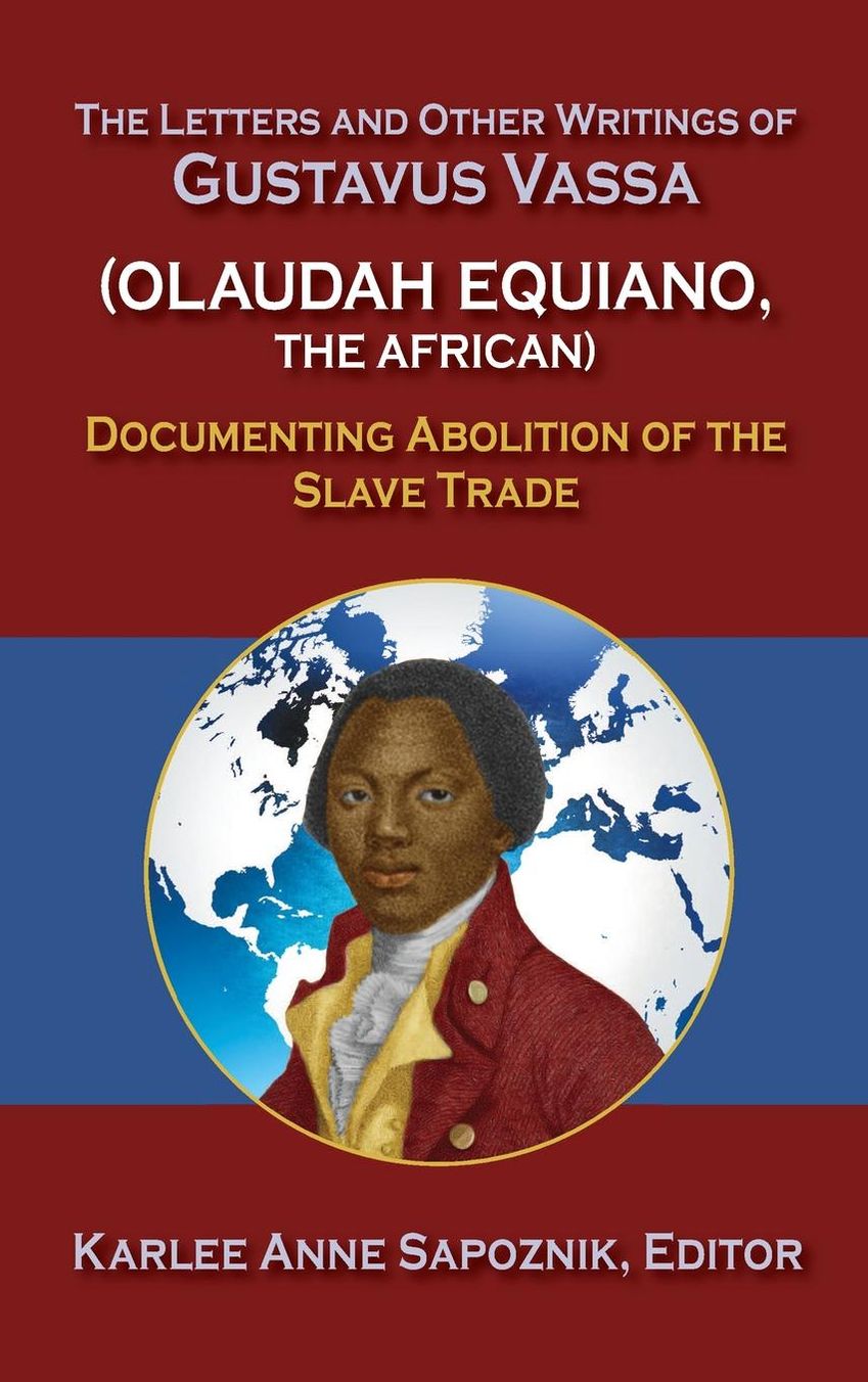 The LeTTers and OTher WriTings of GusTavus Vassa (OLaudah EquianO, the African): Documenting Abolition of the Slave Trade