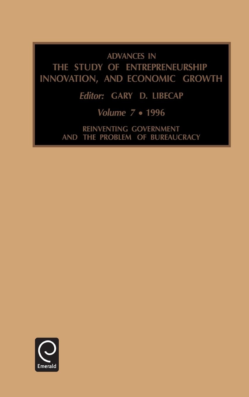 Advances in the Study of Entrepreneurship, Innovation, and Economic Growth: Reinventing Government and the Problem of Bureaucracy Vol 7