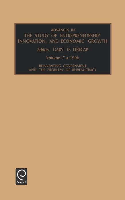 Advances in the Study of Entrepreneurship, Innovation, and Economic Growth: Reinventing Government and the Problem of Bureaucracy Vol 7