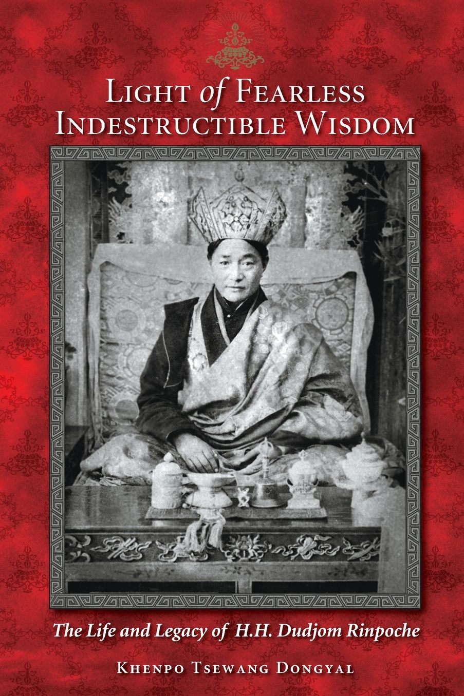 Light of Fearless Indestructible Wisdom: A Brief Account of the Life and Legacy of Kyabje Jigdral Yeshe Dorje, His Holiness Dudjom Rinpoche