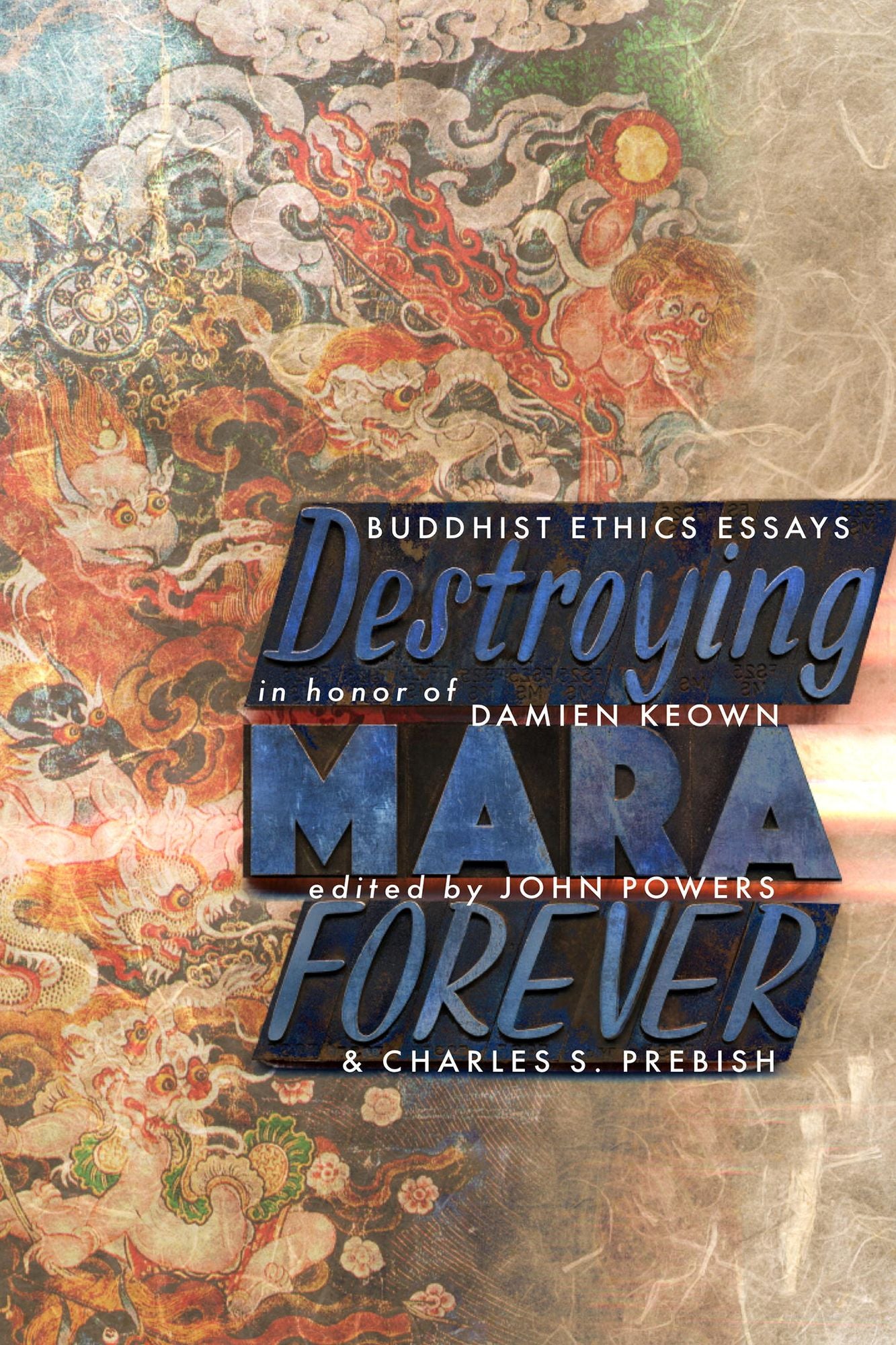 Destroying Mara Forever: Buddhist Ethics Essays in Honor of Damien Keown