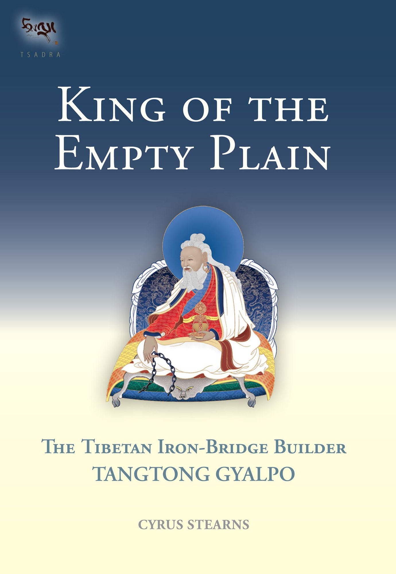 King of the Empty Plain: The Tibetan Iron Bridge Builder Tangtong Gyalpo