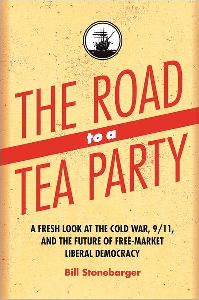 The Road to a Tea Party: A Fresh Look at the Cold War, 9/11, and the Future of Free-Market Liberal Democracy