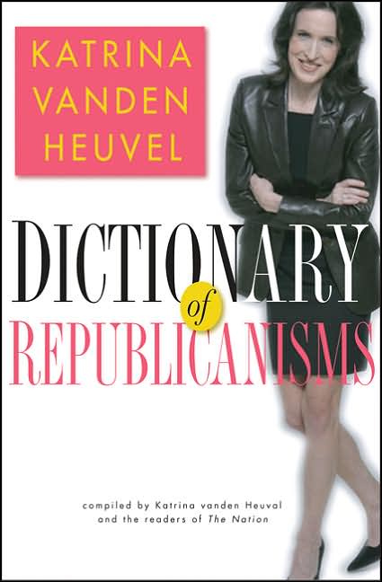 Dictionary of Republicanisms: The Indispensable Guide to What They Really Mean When They Say What They Think You Want to Hear