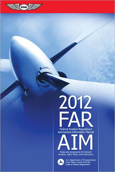 FAR/AIM 2012: Federal Aviation Regulations/Aeronautical Information Manual