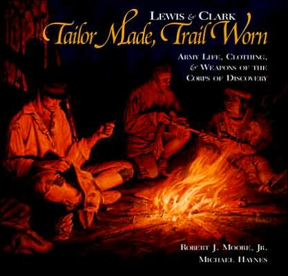 Lewis & Clark Tailor Made,Trail Worn Army Life, Clothing, & Weapons of the Corps of Discovery