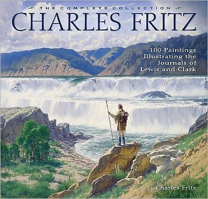 Charles Fritz: 100 Paintings Illustrating the Lewis and Clark Journals: the Complete Collection