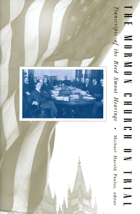 The Mormon Church on Trial: Transcripts of the Red Smoot Hearings