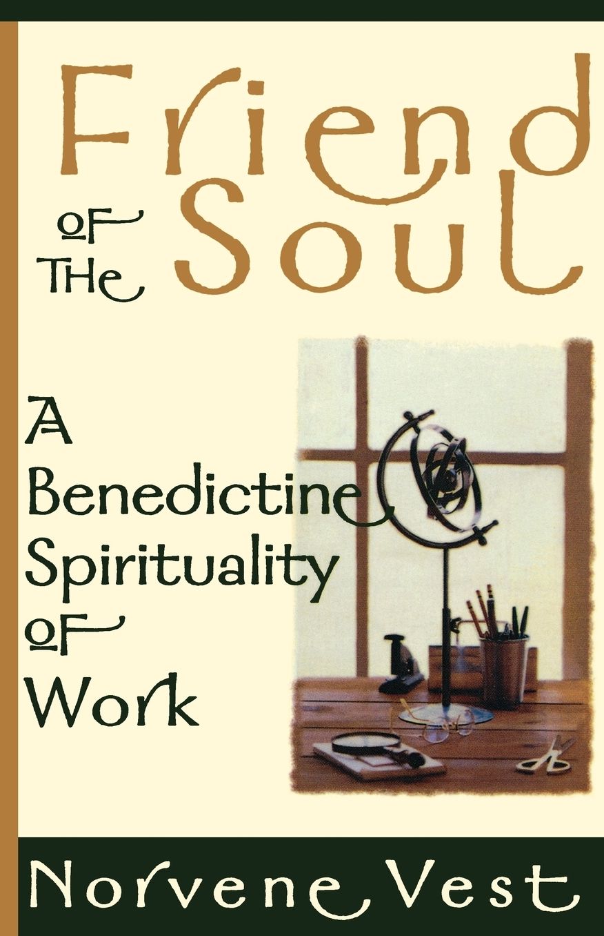 Friend of the Soul: A Benedictine Spirituality of Work