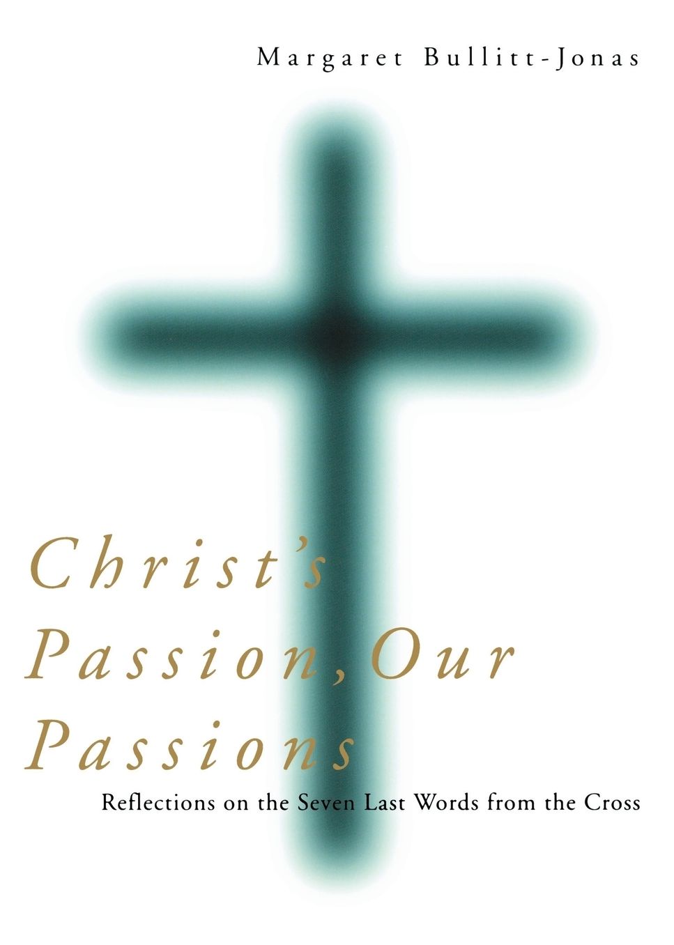 Christ's Passion, Our Passions: Reflections on the Seven Last Words from the Cross