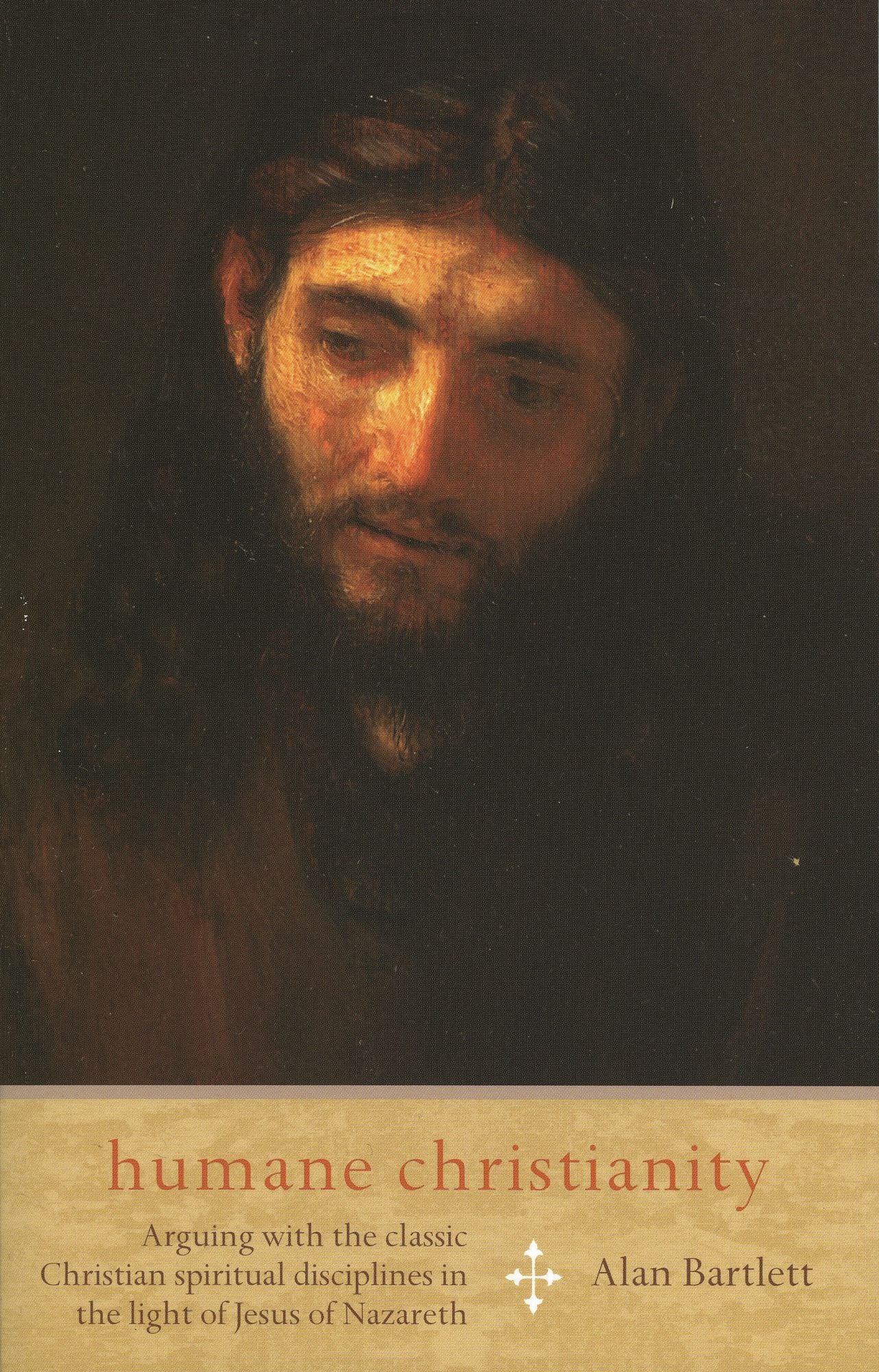 Humane Christianity: Arguing with the Classic Christian Spiritual Disciplines in the Light of Jesus of Nazareth