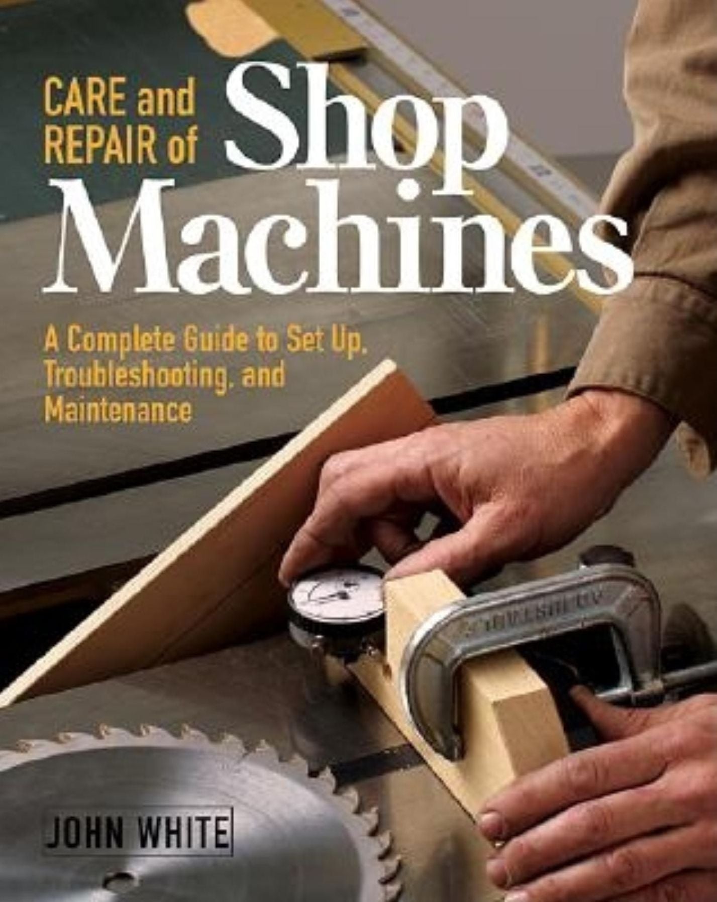 Care and Repair of Shop Machines: A Complete Guide to Setup, Troubleshooting and Maintenance