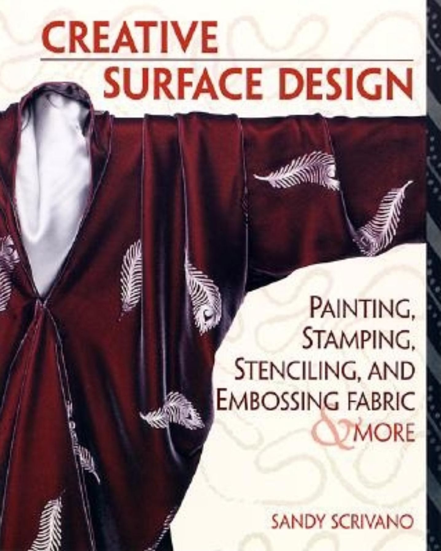 Creative Surface Design: Painting, Stamping, Stenciling, and Embossing Fabric and More