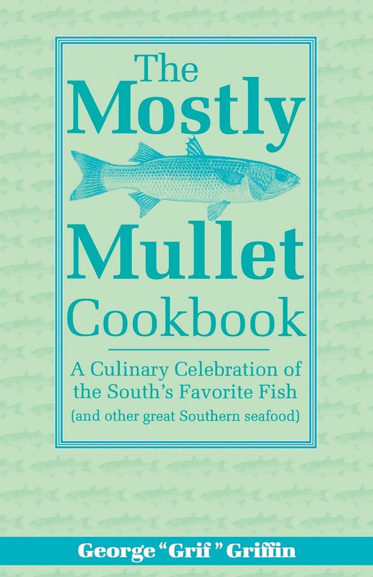 Mostly Mullet Cookbook: A Culinary Celebration of the South's Favorite Fish (& other great Southern seafood)