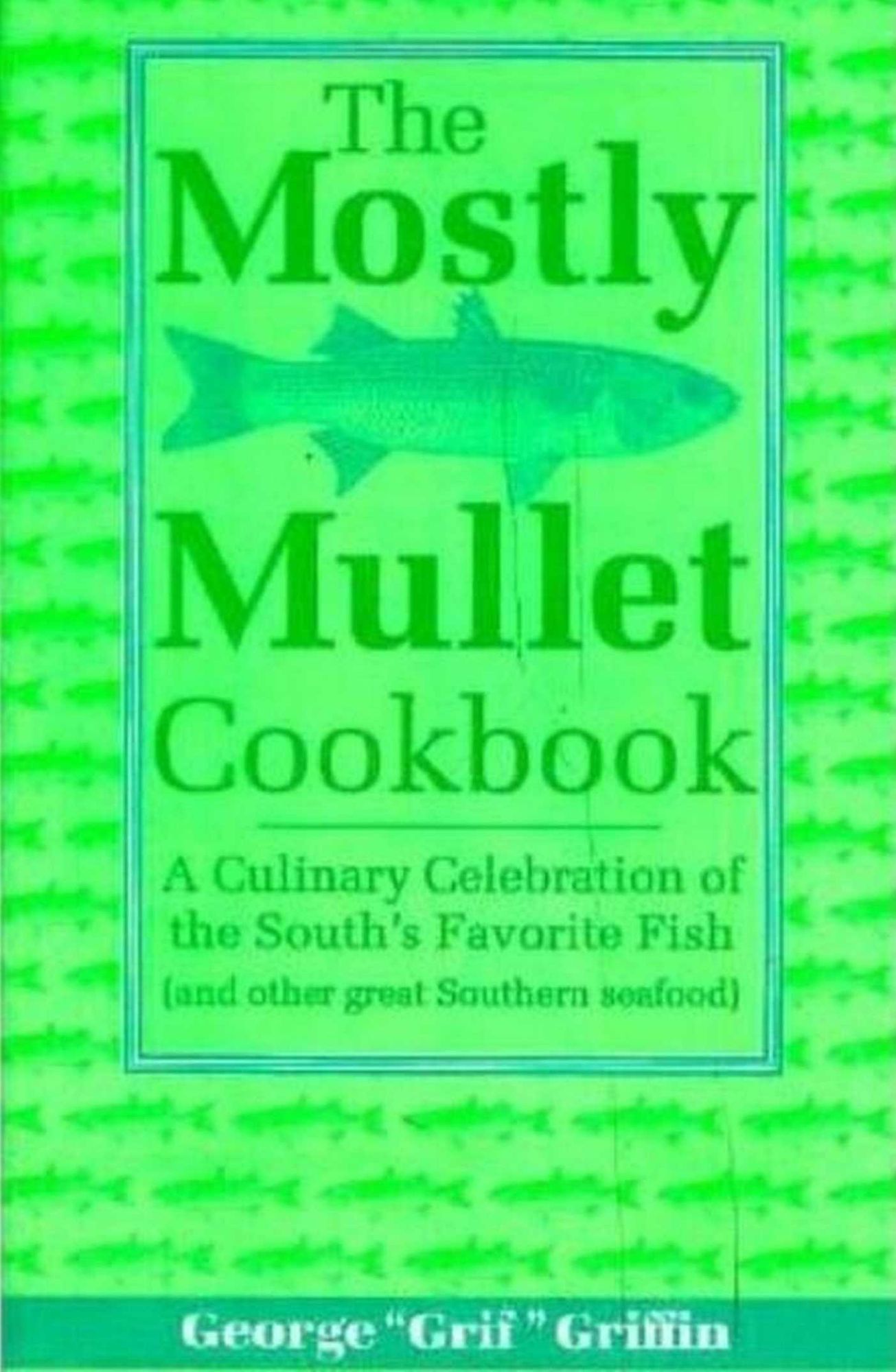 The Mostly Mullet Cookbook: A Culinary Celebration of the South's Favorite Fish (and Other Great Southern Seafood)