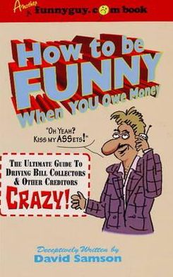 How to be Funny Wen You Owe Money: The Ultimate Guide to Driving Bill Collectors & Creditors