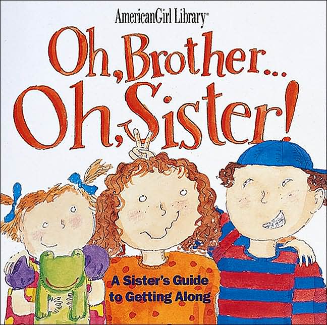 Oh, Brother... Oh, Sister!: A Sister's Guide to Getting Along (American Girl Library Series)