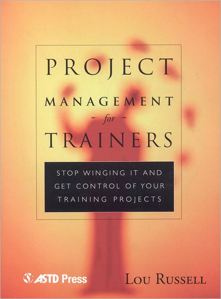 Project Management for Trainers: Stop "Winging It" and Get Control of Your Training Projects