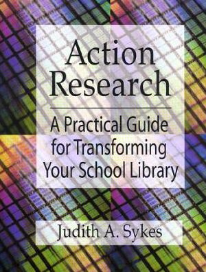 Action Research: A Practical Guide for Transforming Your School Library