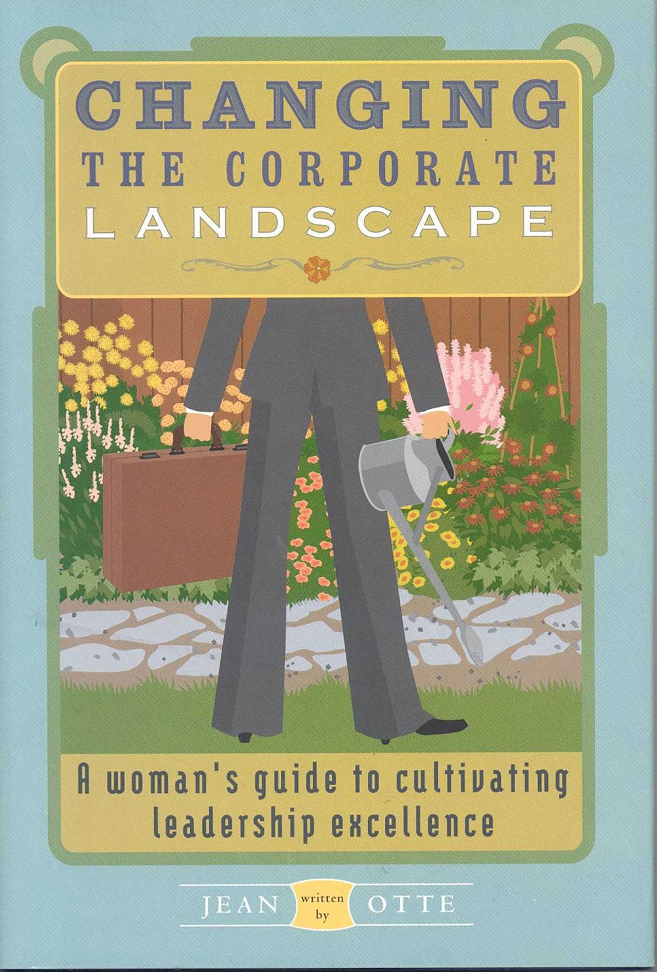Changing the Corporate Landscape: A Woman's Guide To Cultivating Leadership Excellence