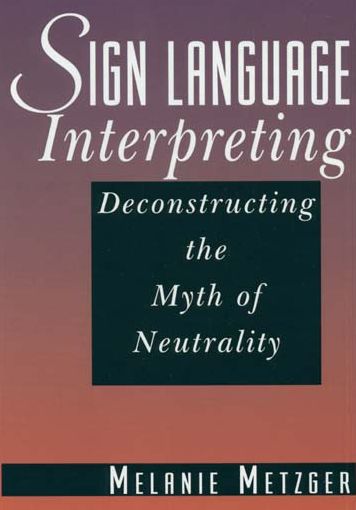 Sign Language Interpreting: Deconstructing the Myth of Neutrality