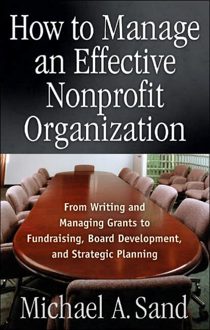 How to Manage an Effective Nonprofit Organization: From Writing, and Managing Grants to Fundraising, Board Development, and Strategic Planning