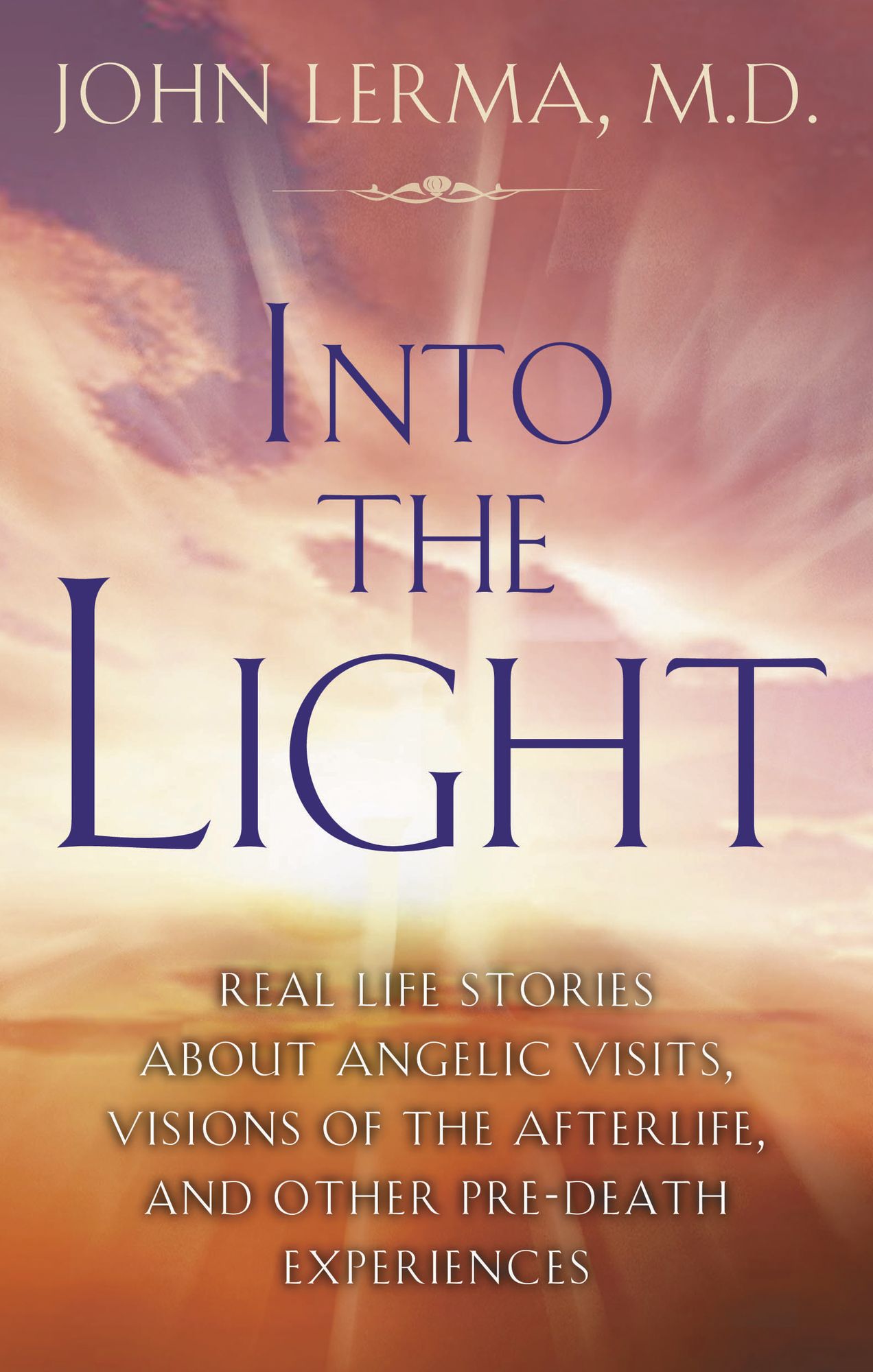 Into the Light: Real Life Stories about Angelic Visits, Visions of the Afterlife, and Other Pre-Death Experiences