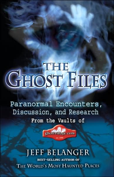 The Ghost Files: Paranormal Encounters, Discussion, and Research from the Vaults of Ghostvillage. COM